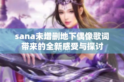 sana未增删地下偶像歌词带来的全新感受与探讨