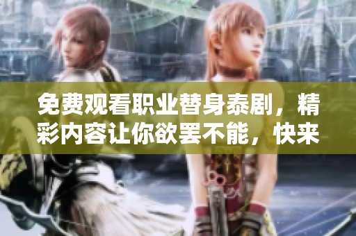 免费观看职业替身泰剧，精彩内容让你欲罢不能，快来体验吧！