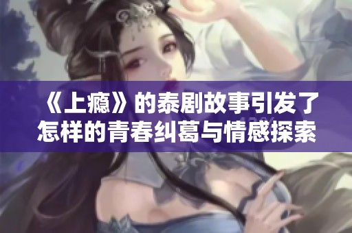 《上瘾》的泰剧故事引发了怎样的青春纠葛与情感探索呢