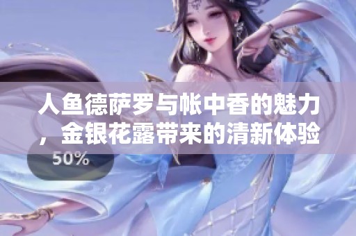 人鱼德萨罗与帐中香的魅力，金银花露带来的清新体验