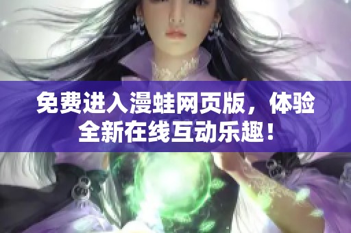 免费进入漫蛙网页版，体验全新在线互动乐趣！