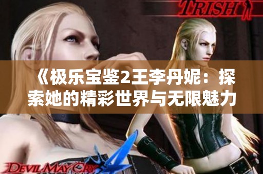 《极乐宝鉴2王李丹妮：探索她的精彩世界与无限魅力》