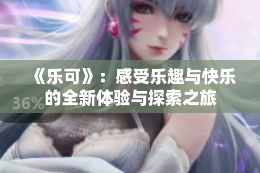 《乐可》：感受乐趣与快乐的全新体验与探索之旅