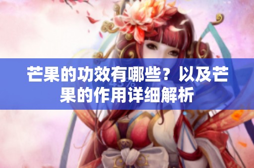芒果的功效有哪些？以及芒果的作用详细解析