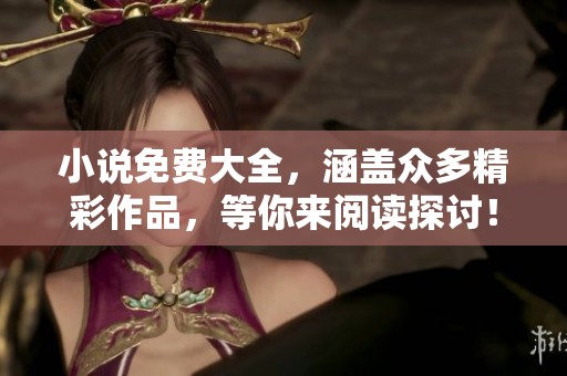 小说免费大全，涵盖众多精彩作品，等你来阅读探讨！