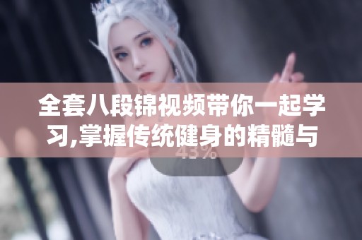 全套八段锦视频带你一起学习,掌握传统健身的精髓与方法