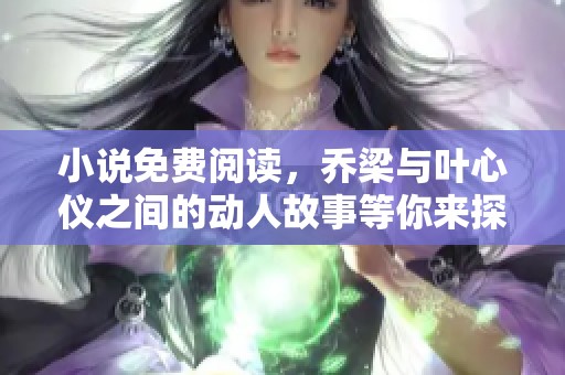 小说免费阅读，乔梁与叶心仪之间的动人故事等你来探索