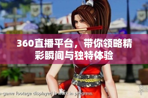 360直播平台，带你领略精彩瞬间与独特体验