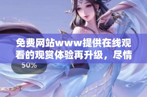 免费网站www提供在线观看的观赏体验再升级，尽情享受免费观看影片的乐趣