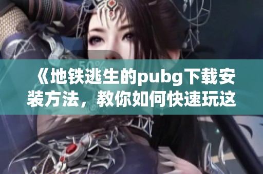 《地铁逃生的pubg下载安装方法，教你如何快速玩这个游戏》