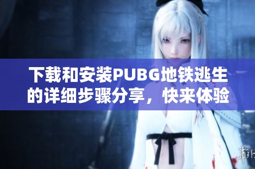 下载和安装PUBG地铁逃生的详细步骤分享，快来体验吧