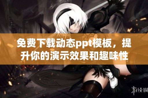 免费下载动态ppt模板，提升你的演示效果和趣味性