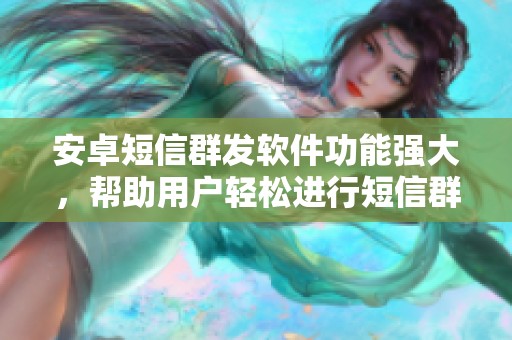 安卓短信群发软件功能强大，帮助用户轻松进行短信群发管理