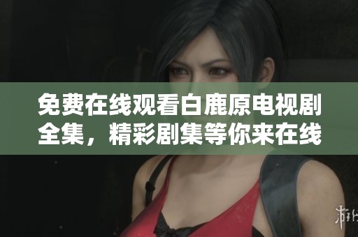 免费在线观看白鹿原电视剧全集，精彩剧集等你来在线欣赏！