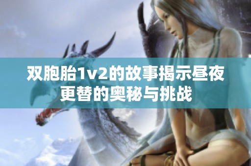 双胞胎1v2的故事揭示昼夜更替的奥秘与挑战