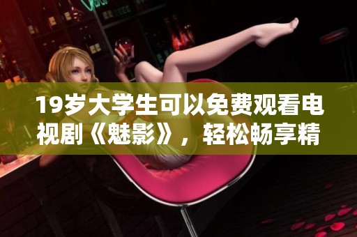 19岁大学生可以免费观看电视剧《魅影》，轻松畅享精彩剧集体验。