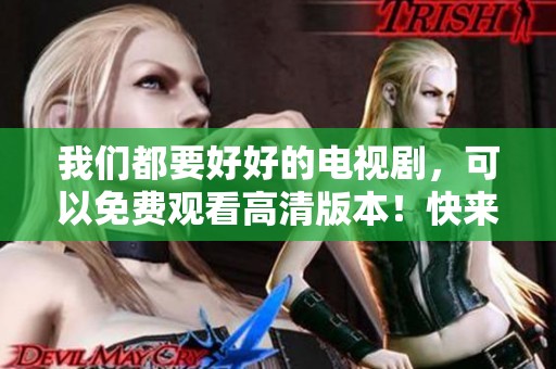 我们都要好好的电视剧，可以免费观看高清版本！快来享受这部精彩作品吧！