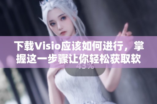 下载Visio应该如何进行，掌握这一步骤让你轻松获取软件