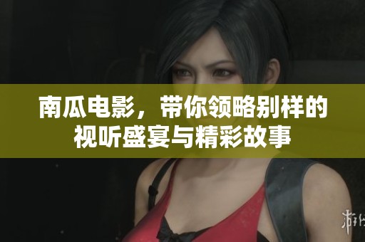南瓜电影，带你领略别样的视听盛宴与精彩故事