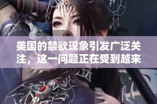 美国的禁欲现象引发广泛关注，这一问题正在受到越来越多的讨论与研究