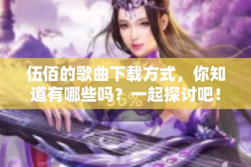 伍佰的歌曲下载方式，你知道有哪些吗？一起探讨吧！