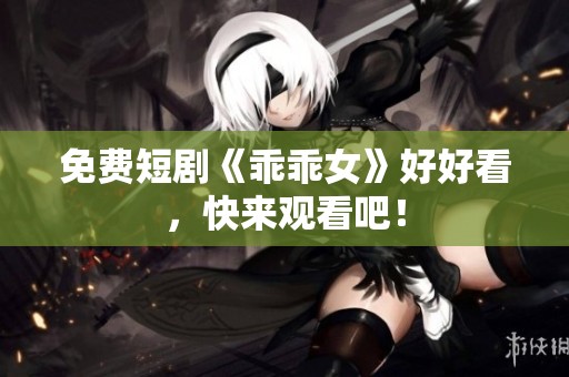 免费短剧《乖乖女》好好看，快来观看吧！