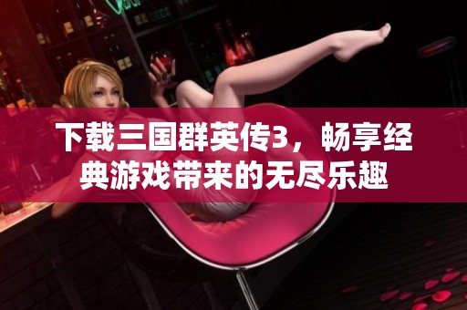 下载三国群英传3，畅享经典游戏带来的无尽乐趣