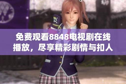 免费观看8848电视剧在线播放，尽享精彩剧情与扣人心弦的演绎。