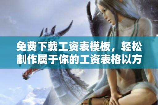 免费下载工资表模板，轻松制作属于你的工资表格以方便管理