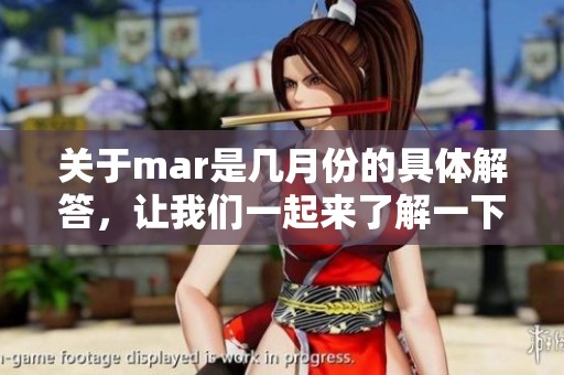关于mar是几月份的具体解答，让我们一起来了解一下mar到底代表哪个月份吧
