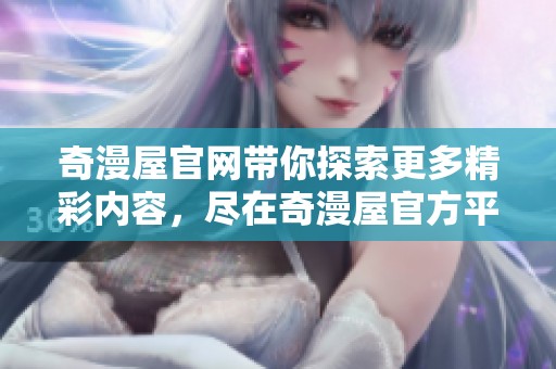 奇漫屋官网带你探索更多精彩内容，尽在奇漫屋官方平台等你来体验