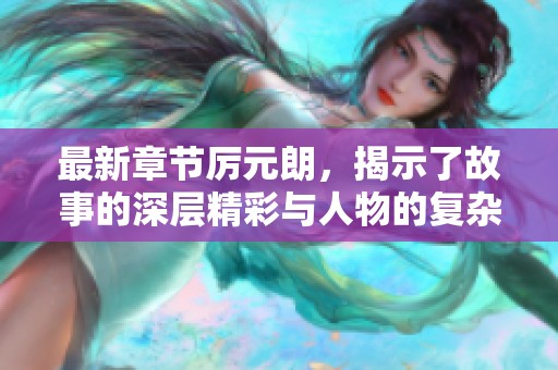 最新章节厉元朗，揭示了故事的深层精彩与人物的复杂关系