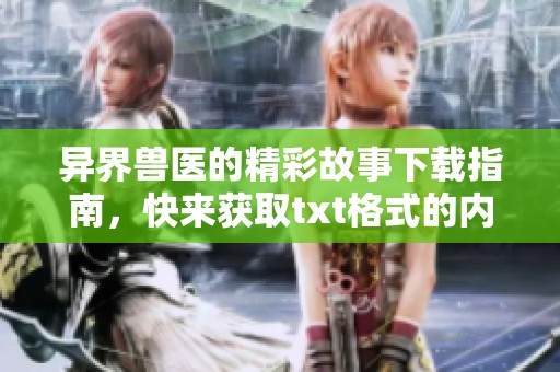 异界兽医的精彩故事下载指南，快来获取txt格式的内容吧