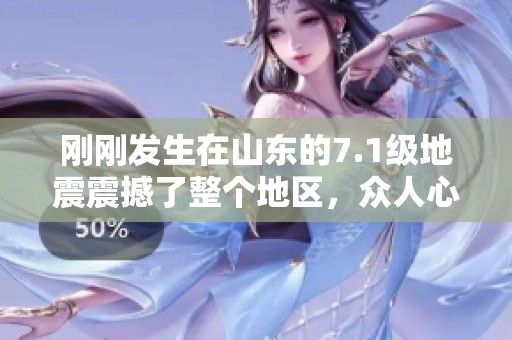 刚刚发生在山东的7.1级地震震撼了整个地区，众人心惶惶。