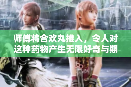 师傅将合欢丸推入，令人对这种药物产生无限好奇与期待