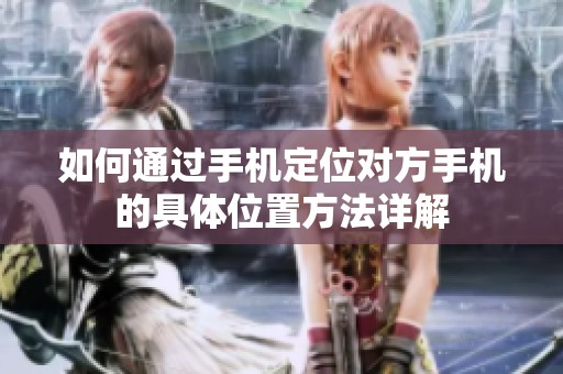 如何通过手机定位对方手机的具体位置方法详解