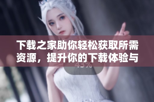 下载之家助你轻松获取所需资源，提升你的下载体验与效率