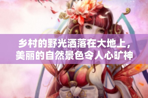 乡村的野光洒落在大地上，美丽的自然景色令人心旷神怡