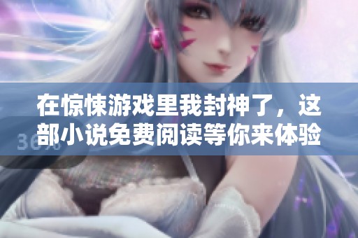 在惊悚游戏里我封神了，这部小说免费阅读等你来体验