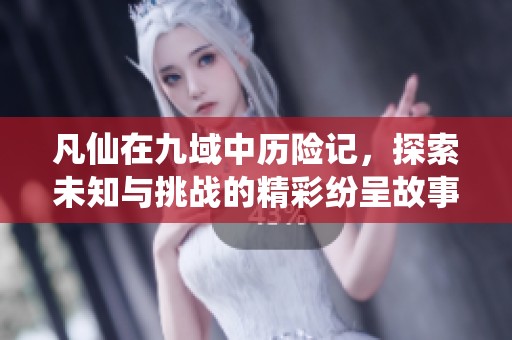 凡仙在九域中历险记，探索未知与挑战的精彩纷呈故事