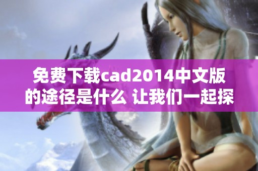 免费下载cad2014中文版的途径是什么 让我们一起探索一下吧