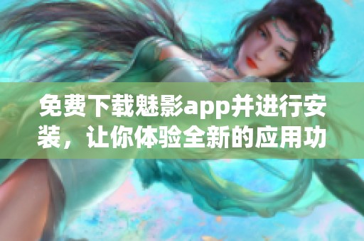 免费下载魅影app并进行安装，让你体验全新的应用功能