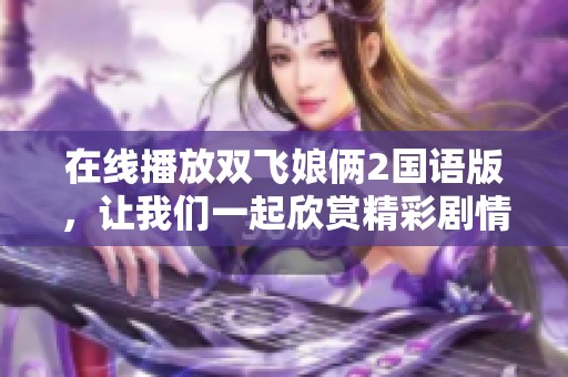 在线播放双飞娘俩2国语版，让我们一起欣赏精彩剧情