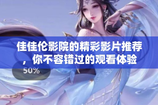 佳佳伦影院的精彩影片推荐，你不容错过的观看体验