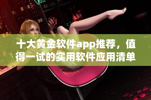 十大黄金软件app推荐，值得一试的实用软件应用清单