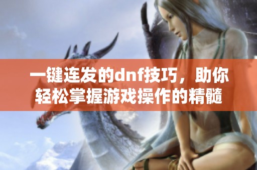 一键连发的dnf技巧，助你轻松掌握游戏操作的精髓