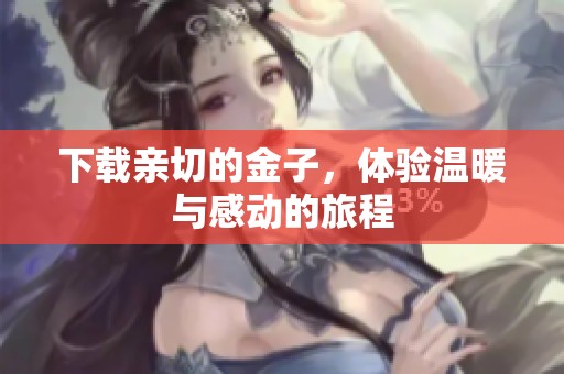 下载亲切的金子，体验温暖与感动的旅程
