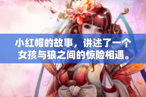 小红帽的故事，讲述了一个女孩与狼之间的惊险相遇。