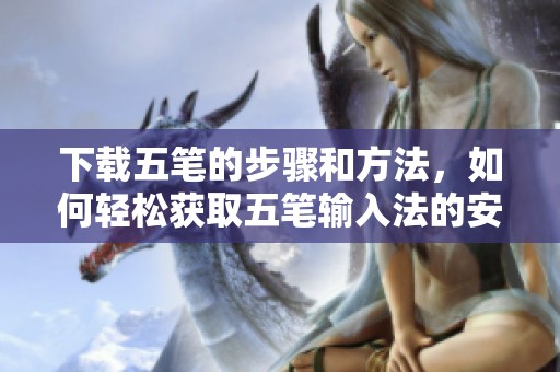 下载五笔的步骤和方法，如何轻松获取五笔输入法的安装包