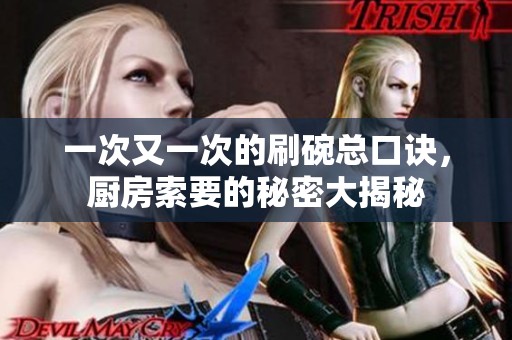 一次又一次的刷碗总口诀，厨房索要的秘密大揭秘